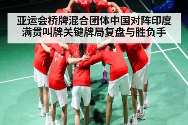 亚运会桥牌混合团体中国对阵印度满贯叫牌关键牌局复盘与胜负手