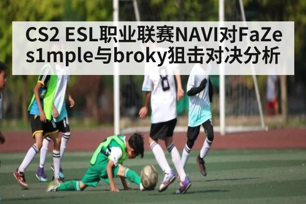 CS2 ESL职业联赛NAVI对FaZe s1mple与broky狙击对决分析